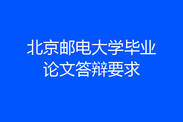 北京邮电大学毕业论文答辩要求