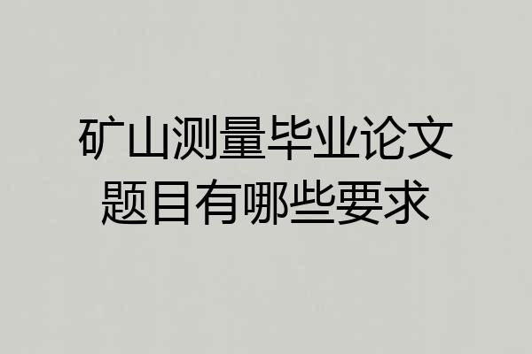 矿山测量毕业论文题目有哪些要求