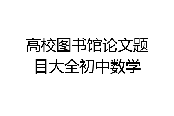 高校图书馆论文题目大全初中数学
