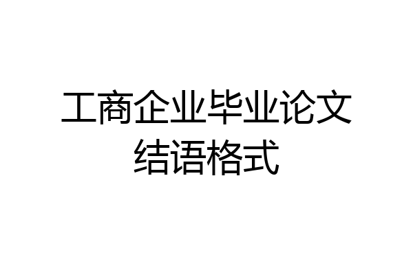 工商企业毕业论文结语格式