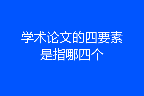 学术论文的四要素是指哪四个