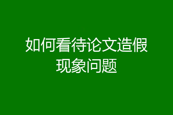 如何看待论文造假现象问题