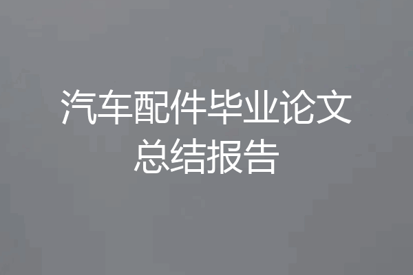 汽车配件毕业论文总结报告