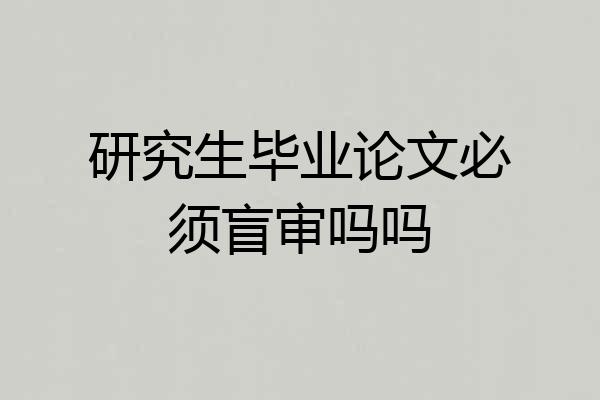 研究生毕业论文必须盲审吗吗