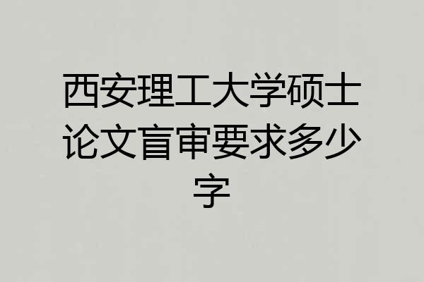 西安理工大学硕士论文盲审要求多少字