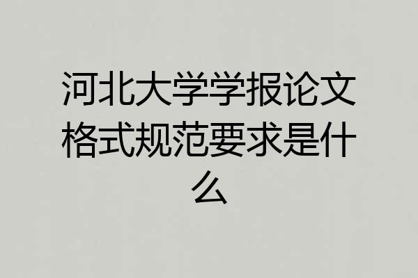 河北大学学报论文格式规范要求是什么