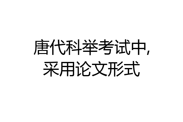 唐代科举考试中,采用论文形式