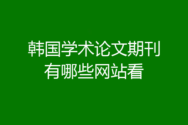 韩国学术论文期刊有哪些网站看