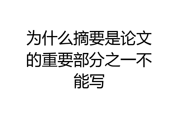 为什么摘要是论文的重要部分之一不能写