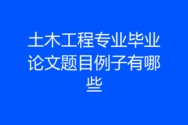 土木工程专业毕业论文题目例子有哪些