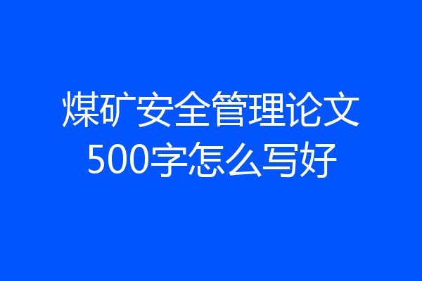 煤矿安全管理论文500字怎么写好