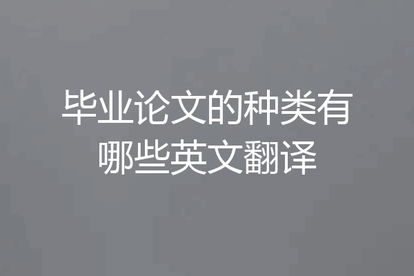 毕业论文的种类有哪些英文翻译
