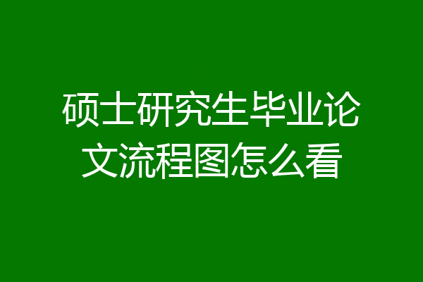 硕士研究生毕业论文流程图怎么看
