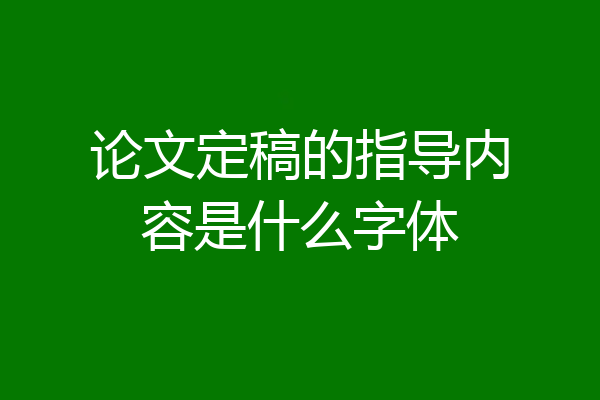 论文定稿的指导内容是什么字体