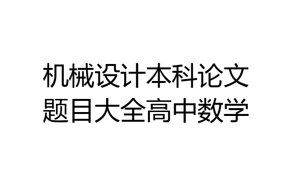 机械设计本科论文题目大全高中数学