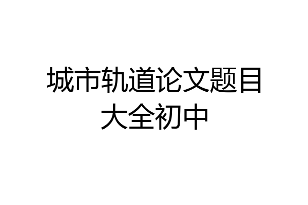 城市轨道论文题目大全初中