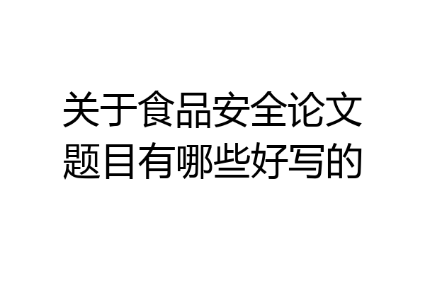 关于食品安全论文题目有哪些好写的