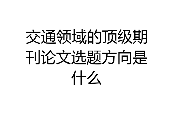 交通领域的顶级期刊论文选题方向是什么