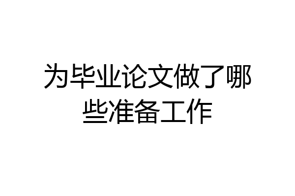 为毕业论文做了哪些准备工作