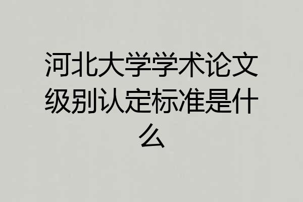 河北大学学术论文级别认定标准是什么