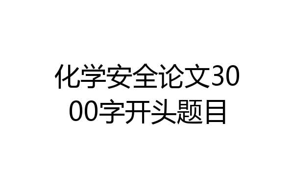 化学安全论文3000字开头题目