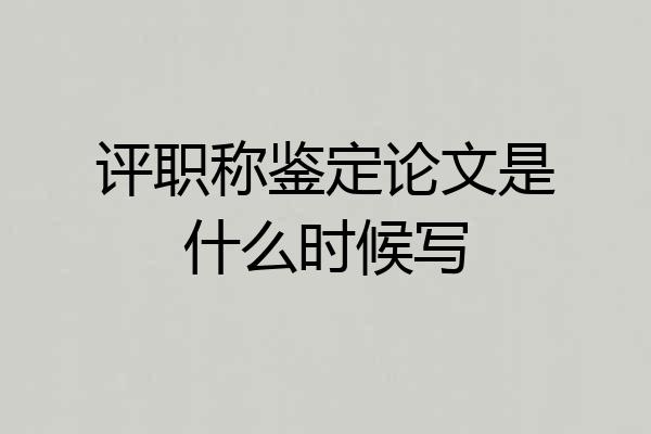 评职称鉴定论文是什么时候写