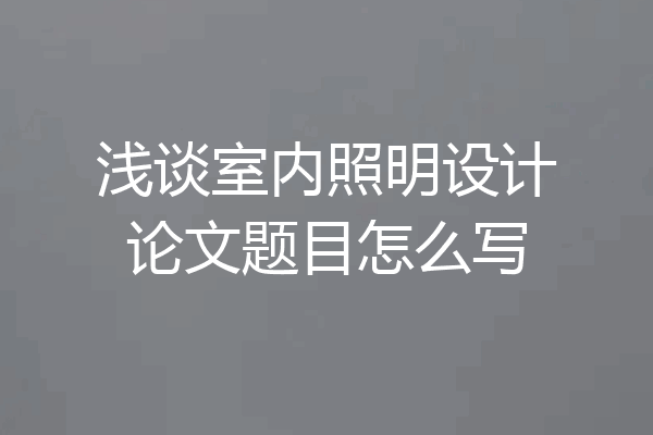 浅谈室内照明设计论文题目怎么写