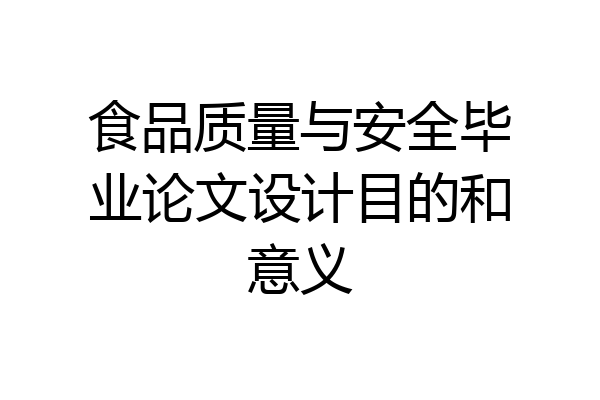 食品质量与安全毕业论文设计目的和意义