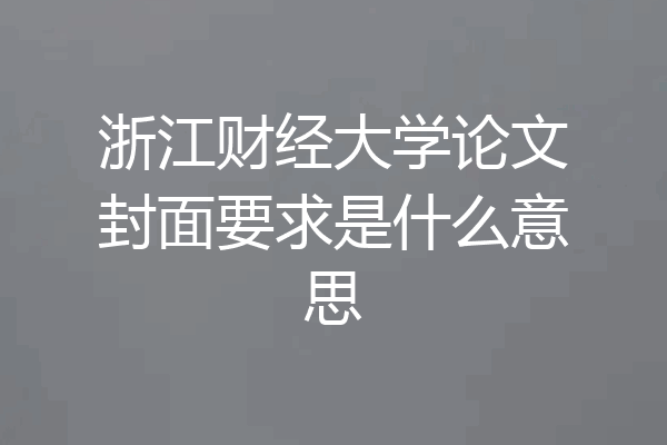 浙江财经大学论文封面要求是什么意思