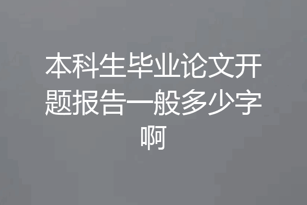 本科生毕业论文开题报告一般多少字啊