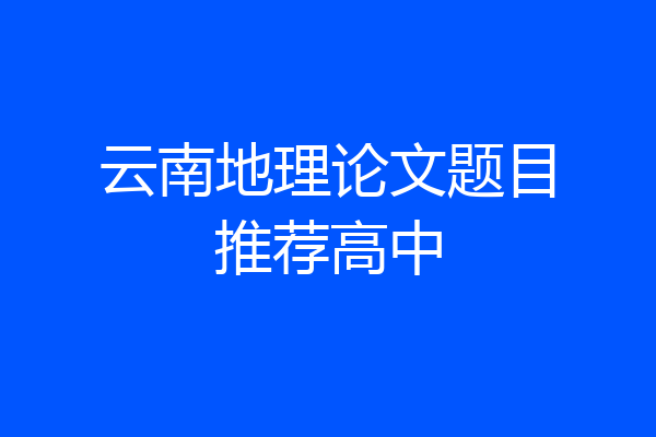 云南地理论文题目推荐高中