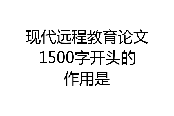 现代远程教育论文1500字开头的作用是