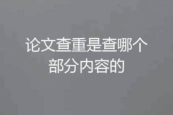 论文查重是查哪个部分内容的