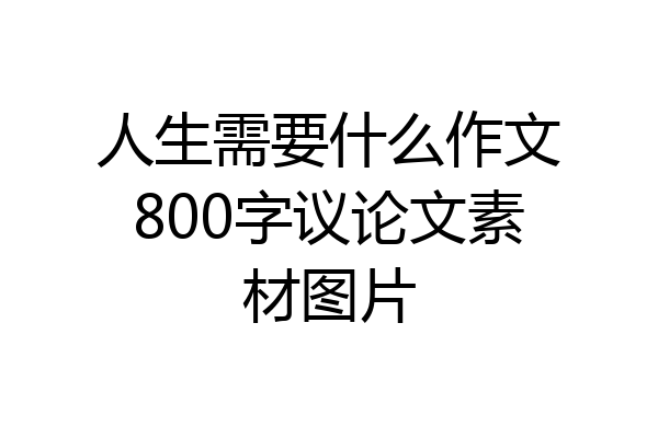 人生需要什么作文800字议论文素材图片
