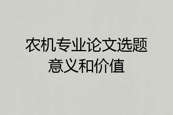 农机专业论文选题意义和价值