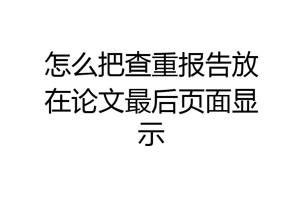 怎么把查重报告放在论文最后页面显示