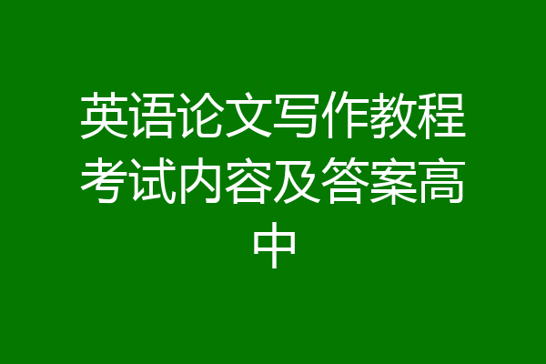 英语论文写作教程考试内容及答案高中