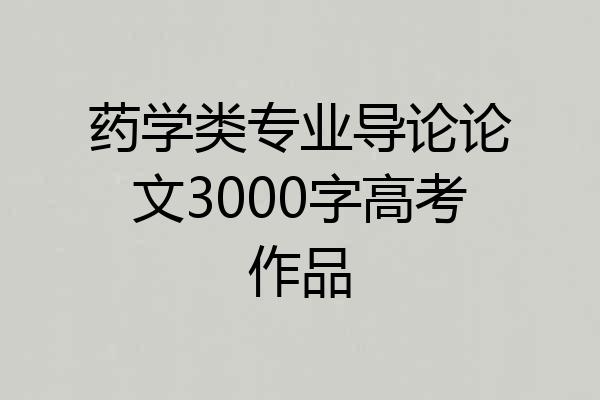 药学类专业导论论文3000字高考作品