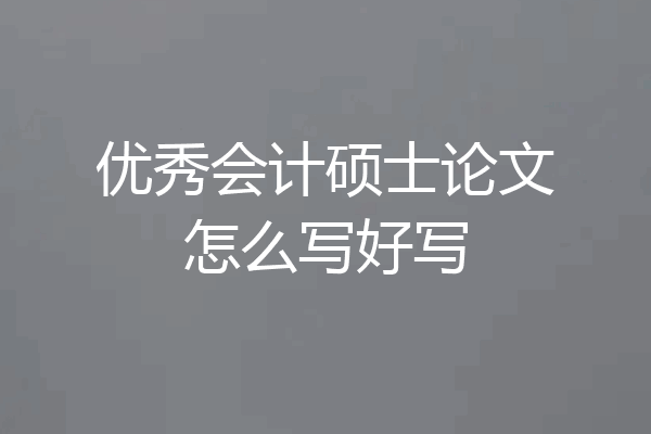 优秀会计硕士论文怎么写好写
