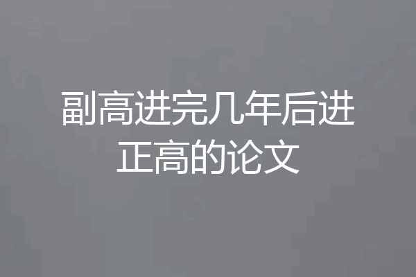 副高进完几年后进正高的论文
