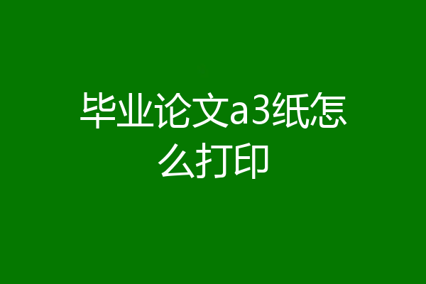 毕业论文a3纸怎么打印