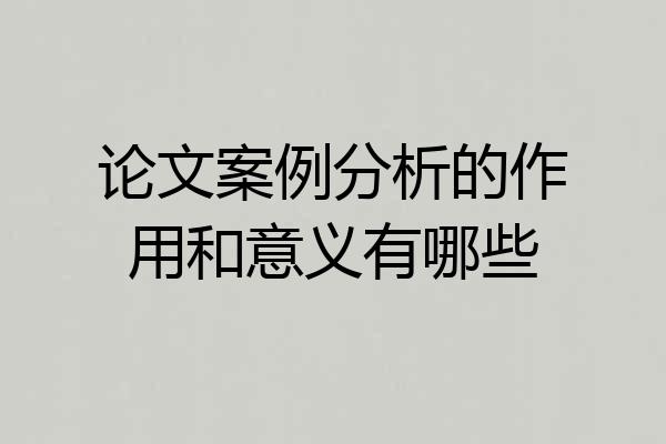 论文案例分析的作用和意义有哪些