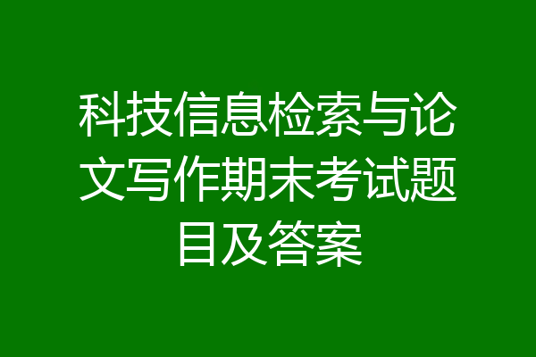 科技信息检索与论文写作期末考试题目及答案