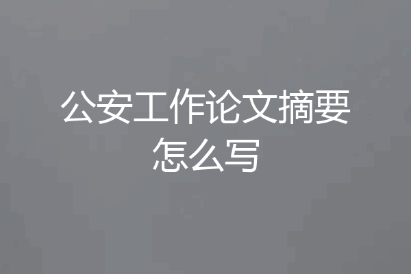 公安工作论文摘要怎么写