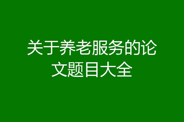 关于养老服务的论文题目大全