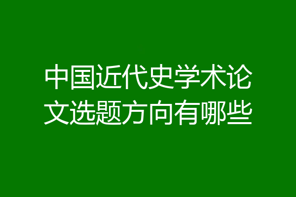 中国近代史学术论文选题方向有哪些