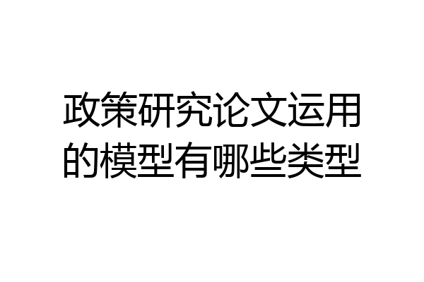 政策研究论文运用的模型有哪些类型