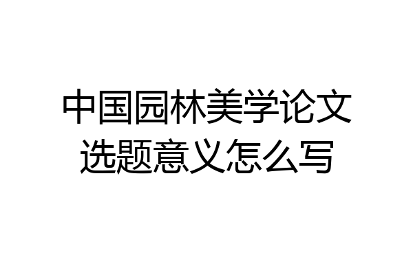 中国园林美学论文选题意义怎么写