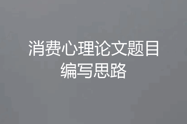 消费心理论文题目编写思路