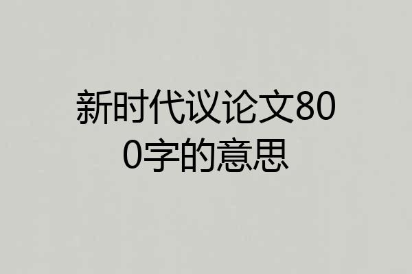 新时代议论文800字的意思